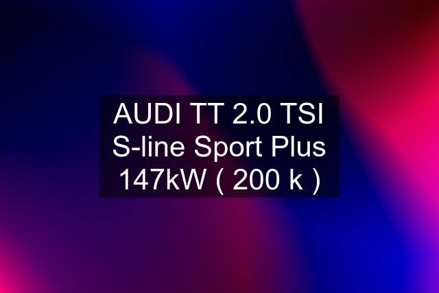 AUDI TT 2.0 TSI S-line Sport Plus 147kW ( 200 k )