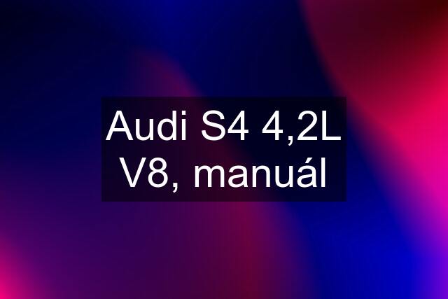 Audi S4 4,2L V8, manuál