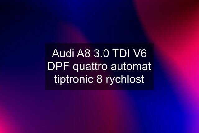 Audi A8 3.0 TDI V6 DPF quattro automat tiptronic 8 rychlost