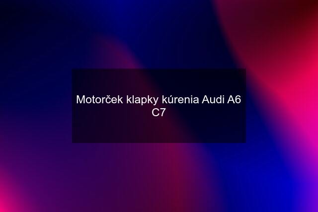 Motorček klapky kúrenia Audi A6 C7