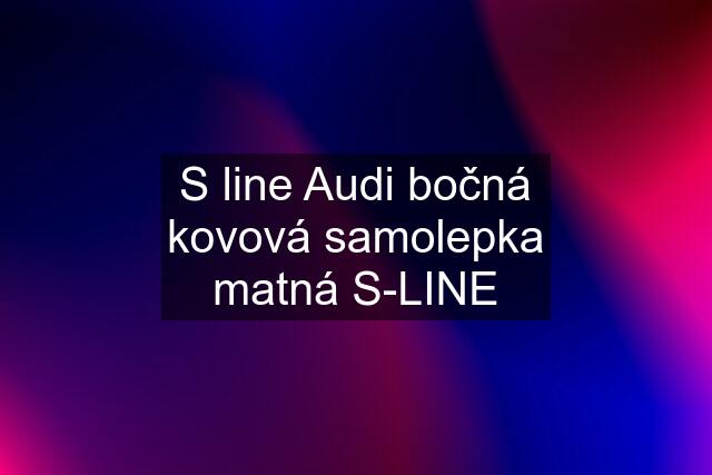 S line Audi bočná kovová samolepka matná S-LINE