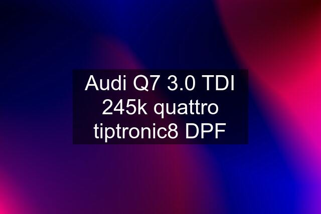 Audi Q7 3.0 TDI 245k quattro tiptronic8 DPF