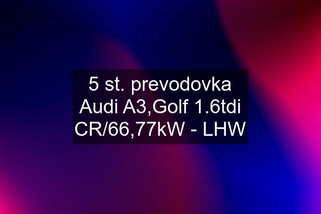 5 st. prevodovka Audi A3,Golf 1.6tdi CR/66,77kW - LHW