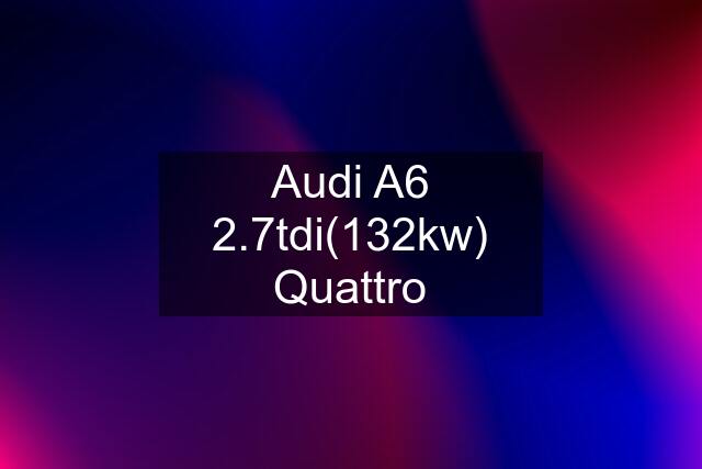 Audi A6 2.7tdi(132kw) Quattro