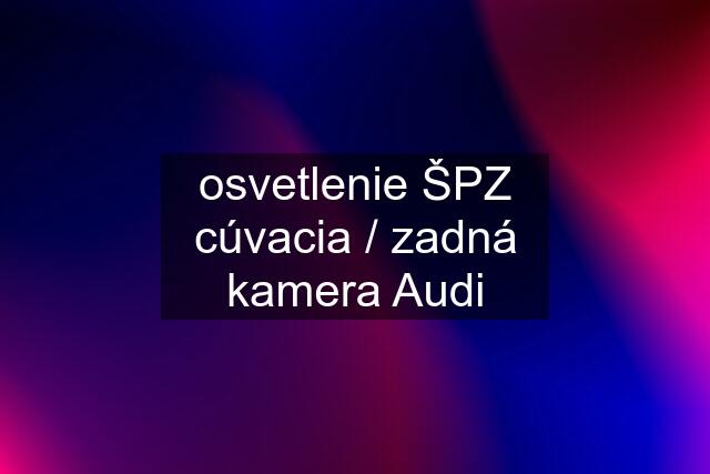 osvetlenie ŠPZ cúvacia / zadná kamera Audi