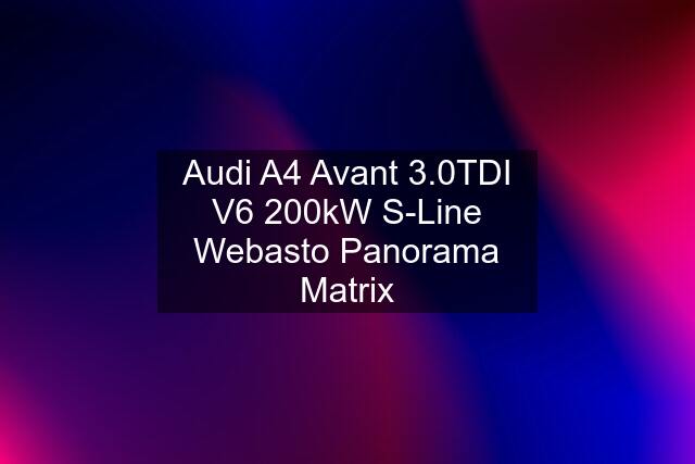 Audi A4 Avant 3.0TDI V6 200kW S-Line Webasto Panorama Matrix