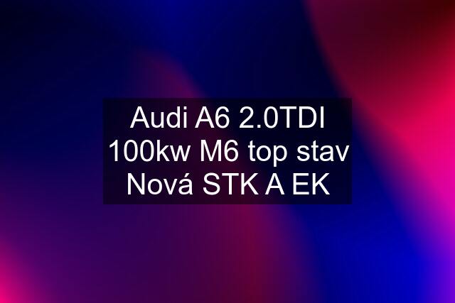 Audi A6 2.0TDI 100kw M6 top stav Nová STK A EK