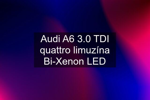 Audi A6 3.0 TDI quattro limuzína Bi-Xenon LED