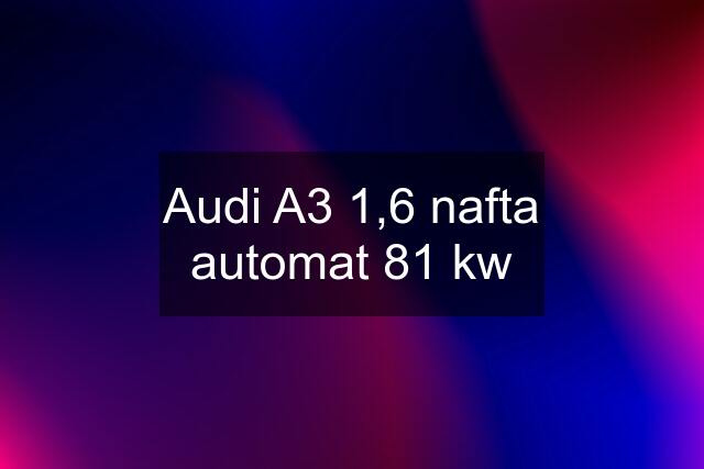 Audi A3 1,6 nafta automat 81 kw