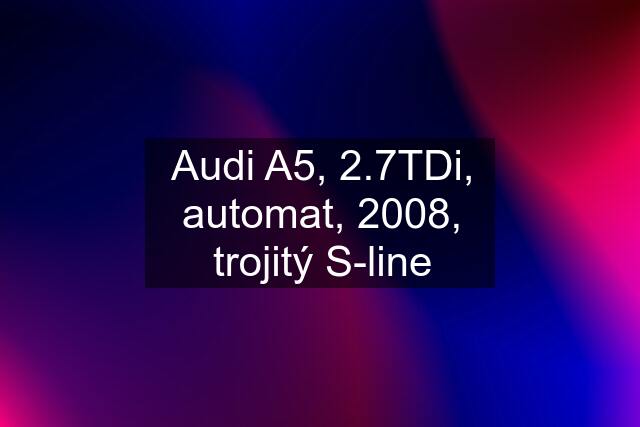 Audi A5, 2.7TDi, automat, 2008, trojitý S-line