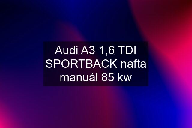 Audi A3 1,6 TDI SPORTBACK nafta manuál 85 kw