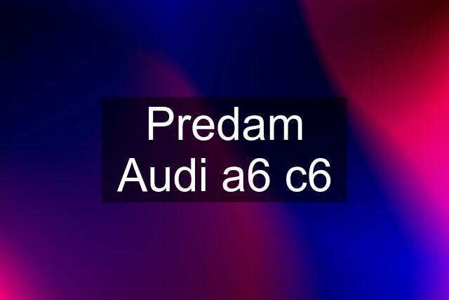 Predam Audi a6 c6