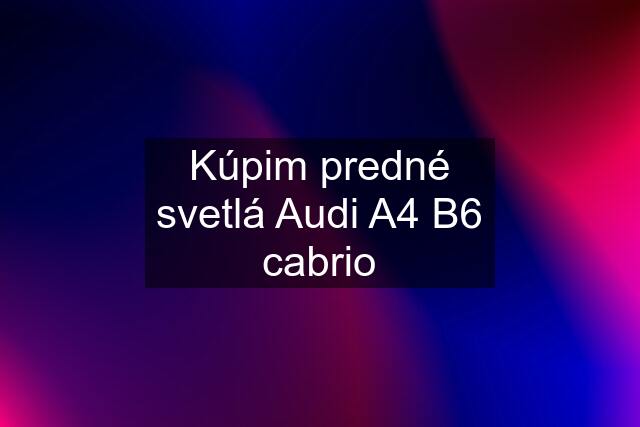 Kúpim predné svetlá Audi A4 B6 cabrio