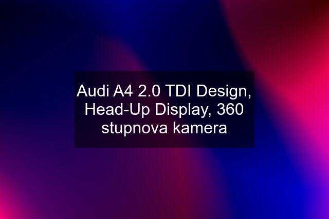 Audi A4 2.0 TDI Design, Head-Up Display, 360 stupnova kamera