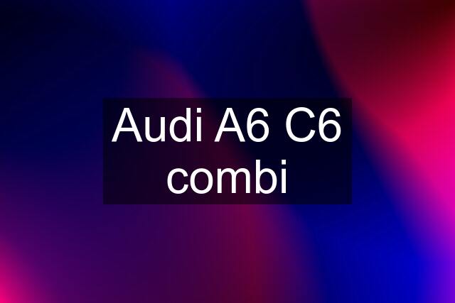 Audi A6 C6 combi