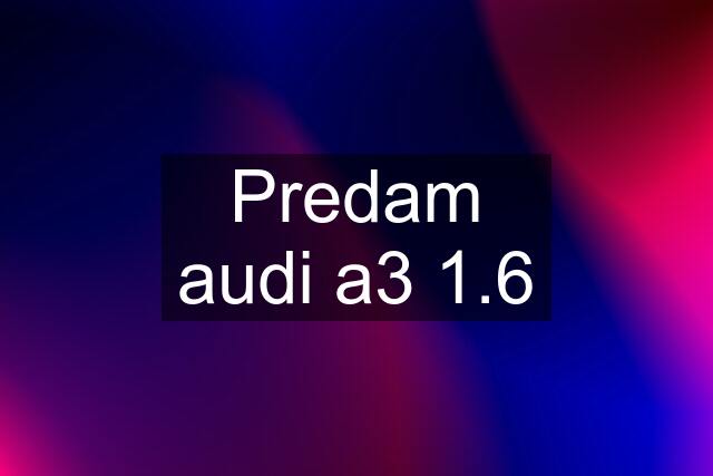 Predam audi a3 1.6