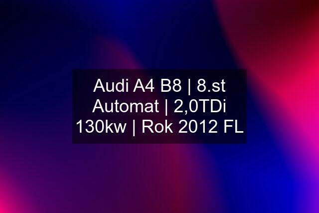 Audi A4 B8 | 8.st Automat | 2,0TDi 130kw | Rok 2012 FL