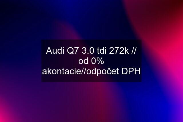 Audi Q7 3.0 tdi 272k // od 0% akontacie//odpočet DPH