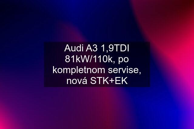 Audi A3 1,9TDI 81kW/110k, po kompletnom servise, nová STK+EK