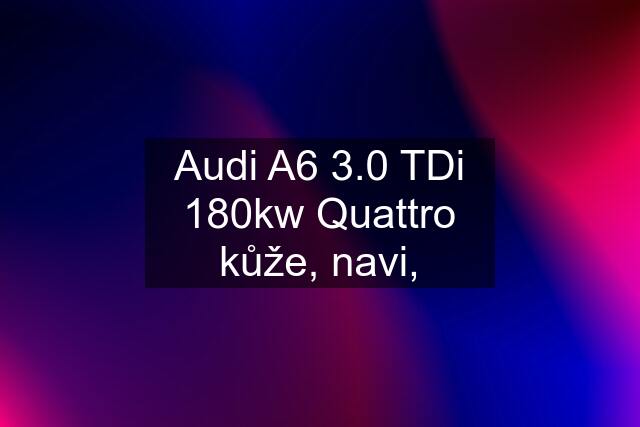 Audi A6 3.0 TDi 180kw Quattro kůže, navi,