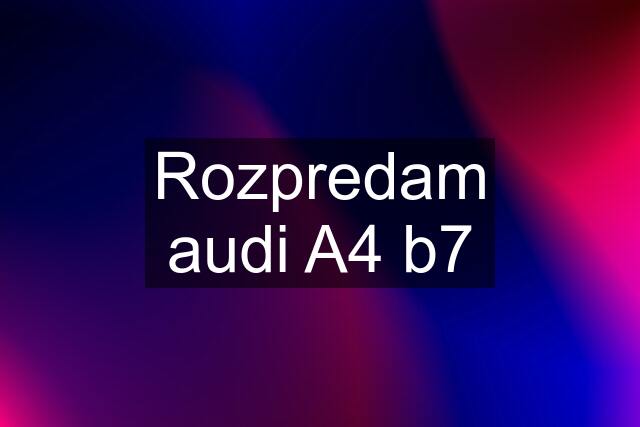 Rozpredam audi A4 b7