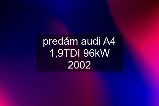 predám audi A4 1,9TDI 96kW 2002