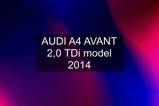 AUDI A4 AVANT 2,0 TDi model 2014