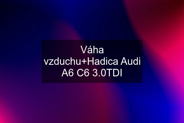 Váha vzduchu+Hadica Audi A6 C6 3.0TDI