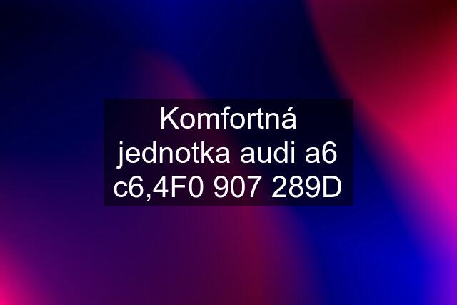 Komfortná jednotka audi a6 c6,4F0 907 289D