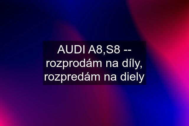 AUDI A8,S8 -- rozprodám na díly, rozpredám na diely