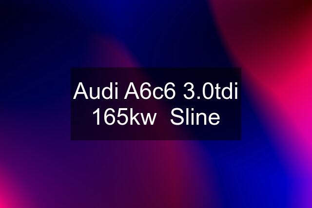 Audi A6c6 3.0tdi 165kw  Sline