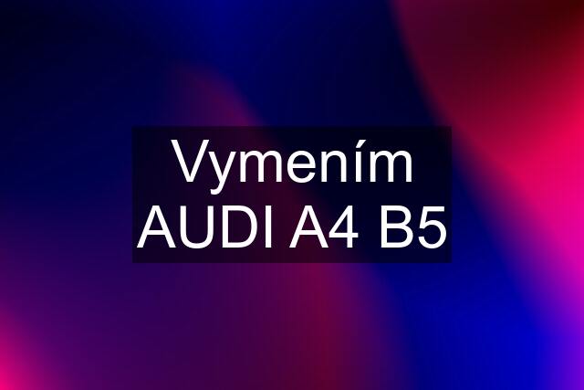 Vymením AUDI A4 B5