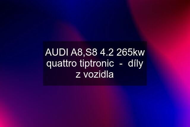 AUDI A8,S8 4.2 265kw quattro tiptronic  -  díly z vozidla