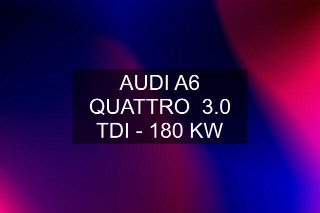 AUDI A6 QUATTRO  3.0 TDI - 180 KW