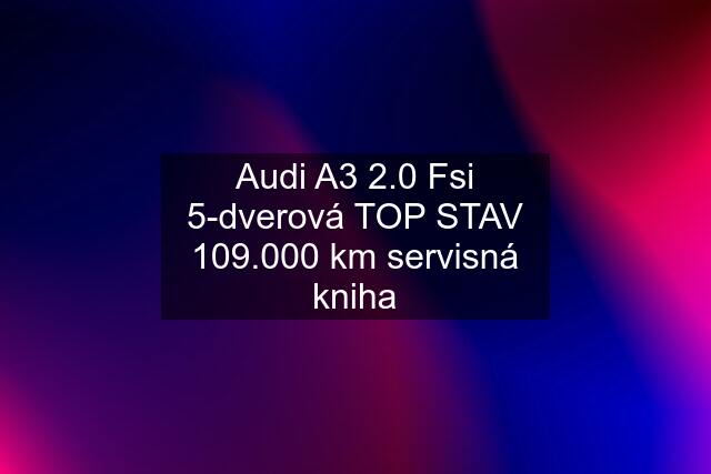 Audi A3 2.0 Fsi 5-dverová TOP STAV 109.000 km servisná kniha