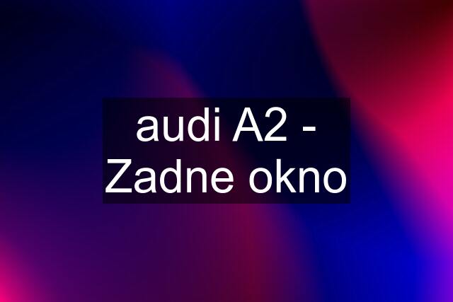 audi A2 - Zadne okno