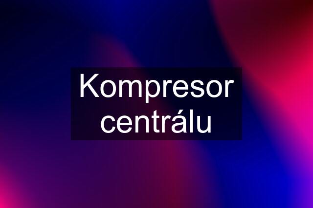 Kompresor centrálu