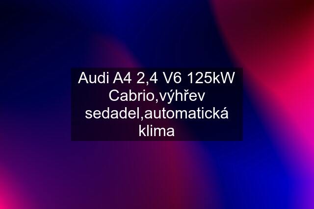 Audi A4 2,4 V6 125kW Cabrio,výhřev sedadel,automatická klima