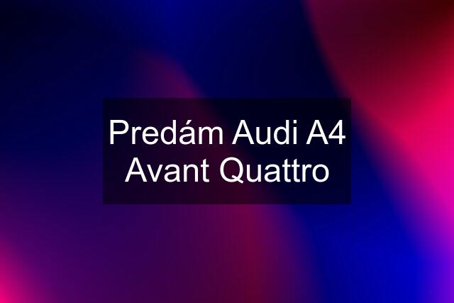 Predám Audi A4 Avant Quattro