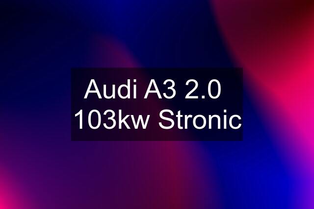 Audi A3 2.0  103kw Stronic