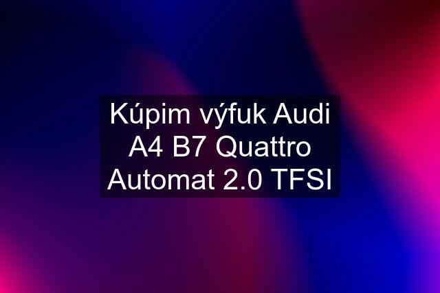 Kúpim výfuk Audi A4 B7 Quattro Automat 2.0 TFSI