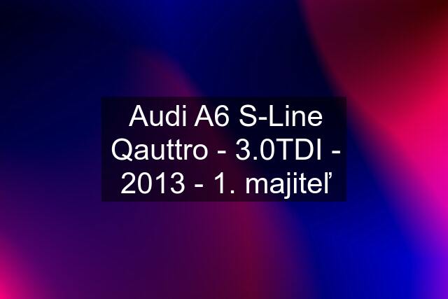 Audi A6 S-Line Qauttro - 3.0TDI - 2013 - 1. majiteľ
