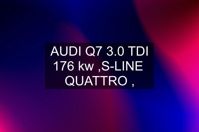 AUDI Q7 3.0 TDI 176 kw ,S-LINE  QUATTRO ,