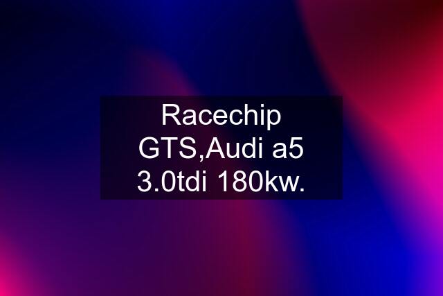 Racechip GTS,Audi a5 3.0tdi 180kw.