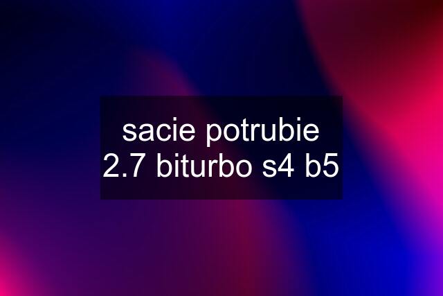 sacie potrubie 2.7 biturbo s4 b5