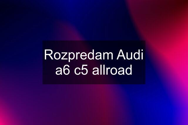 Rozpredam Audi a6 c5 allroad