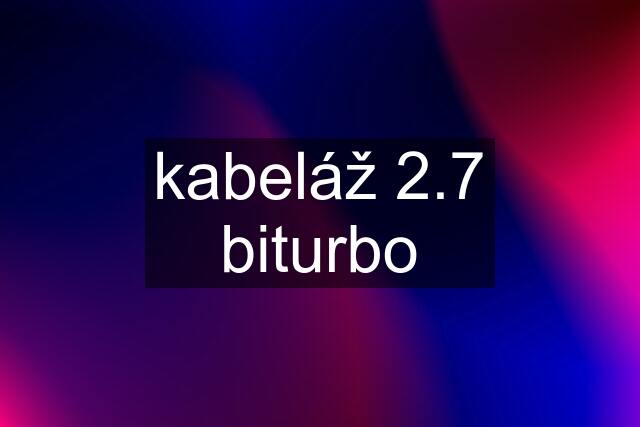 kabeláž 2.7 biturbo