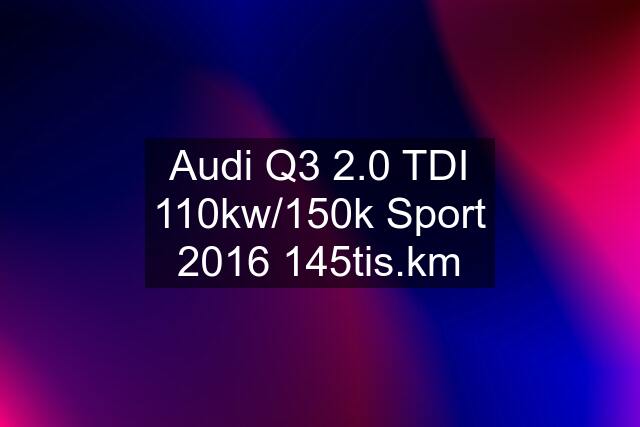 Audi Q3 2.0 TDI 110kw/150k Sport 2016 145tis.km