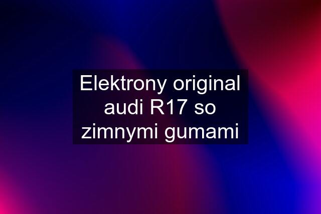 Elektrony original audi R17 so zimnymi gumami