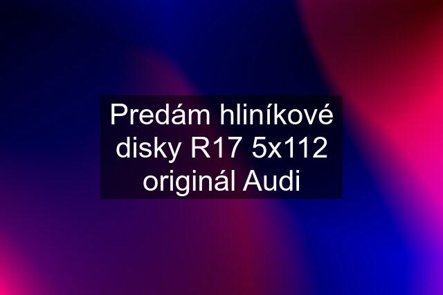 Predám hliníkové disky R17 5x112 originál Audi